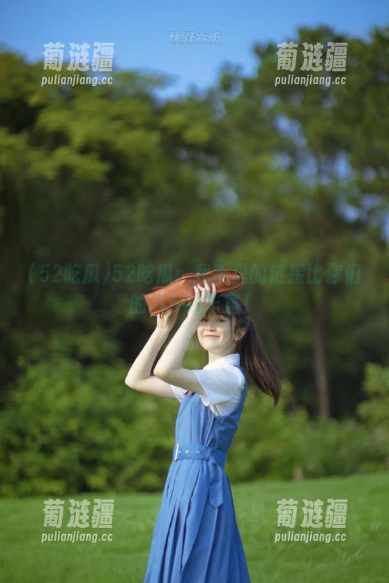 52吃瓜：我手里的链接比你们的八卦还丰富！