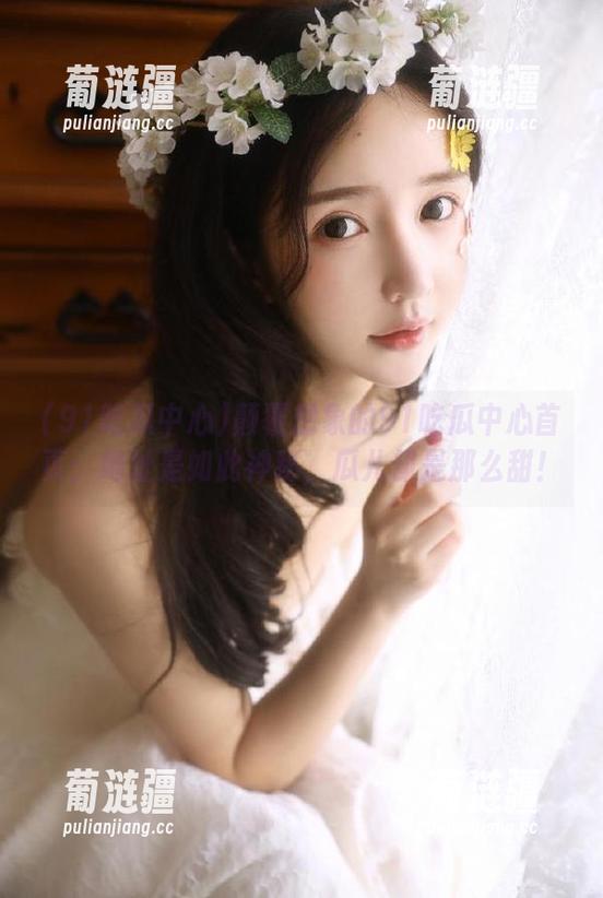 91吃瓜中心 颠覆想象的91吃瓜中心首页:地址是如此神秘,瓜儿却是那么甜!