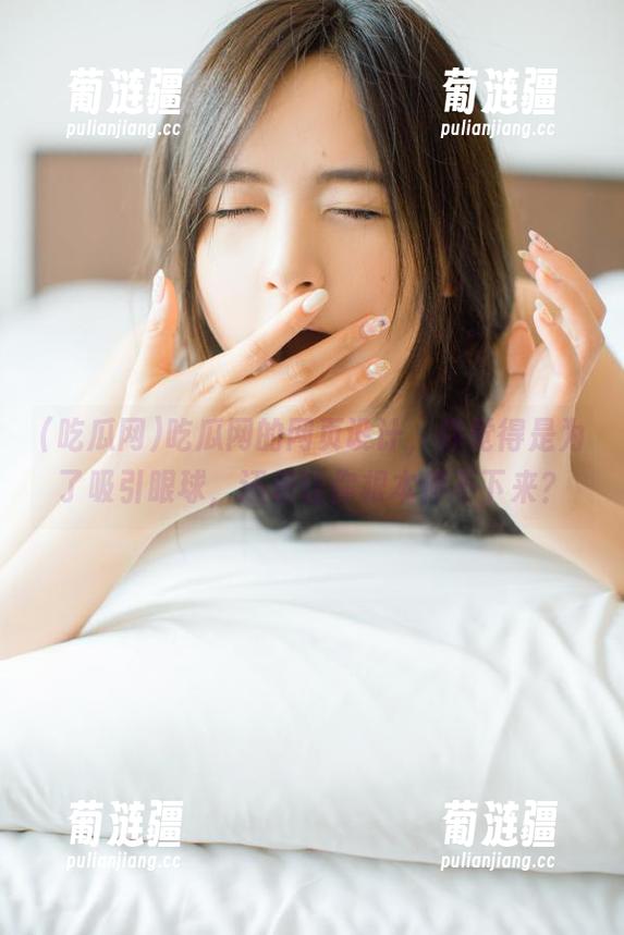 吃瓜网 吃瓜网的网页设计,你觉得是为了吸引眼球,还是让你根本停不下来?