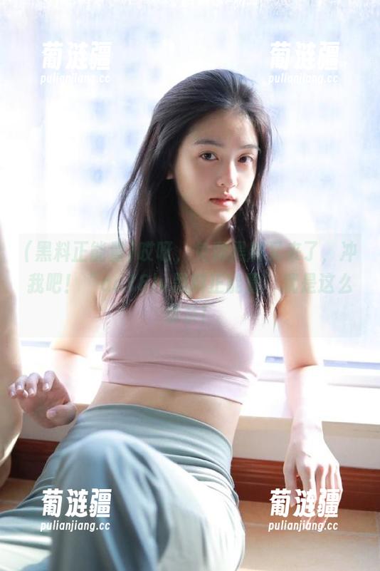 哎呀，免费黑料又来了，冲我吧！“aa18lv黑料正能量”就是这么佛系！